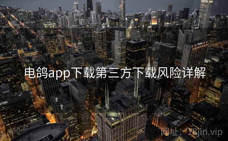 电鸽app下载第三方下载风险详解 电鸽app下载第三方下载风险详解