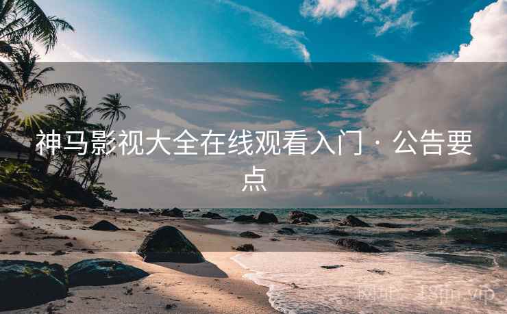 神马影视大全在线观看入门 · 公告要点 神马影视大全在线观看入门 · 公告要点