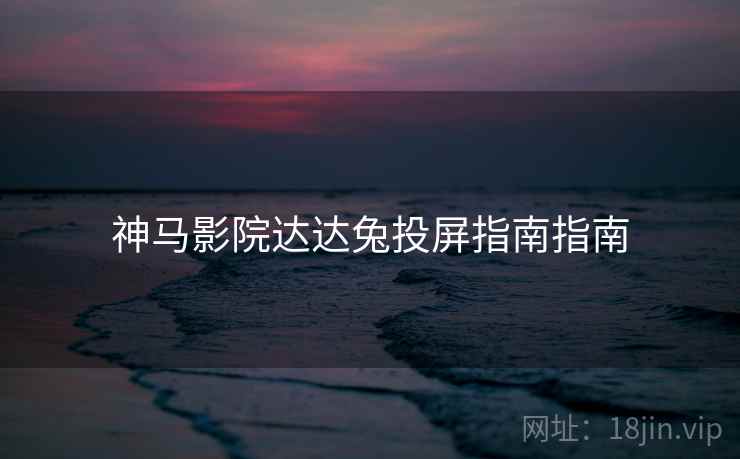 神马影院达达兔投屏指南指南