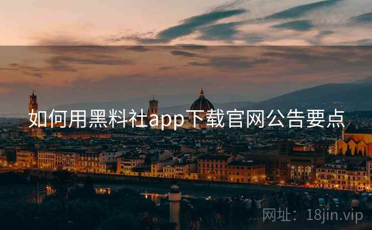 如何用黑料社app下载官网公告要点 如何用黑料社app下载官网公告要点