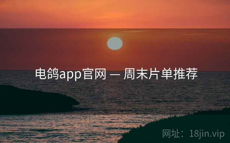 电鸽app官网 — 周末片单推荐 电鸽app官网 — 周末片单推荐