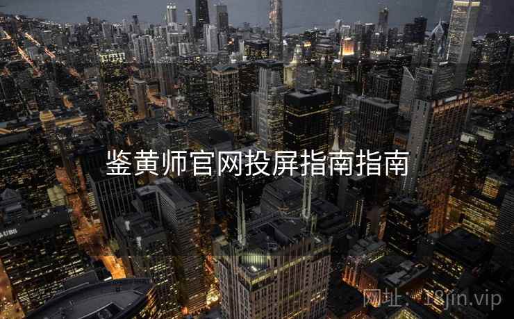 鉴黄师官网投屏指南指南