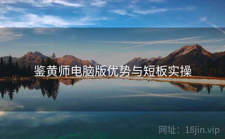 鉴黄师电脑版优势与短板实操 鉴黄师电脑版优势与短板实操