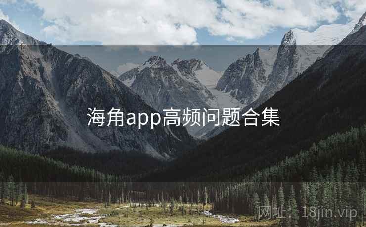 海角app高频问题合集 海角app高频问题合集