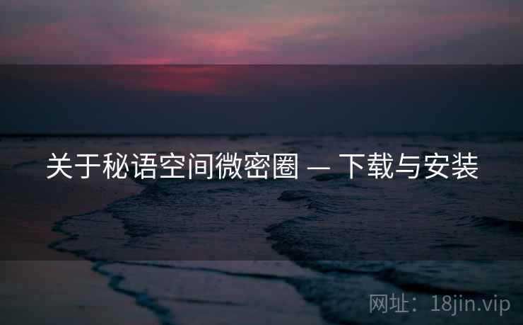 关于秘语空间微密圈 — 下载与安装