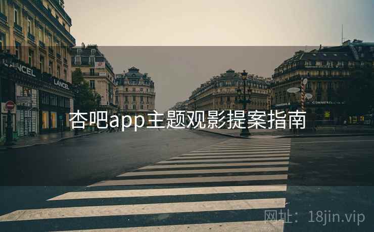 杏吧app主题观影提案指南 杏吧app主题观影提案指南