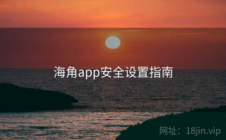 海角app安全设置指南