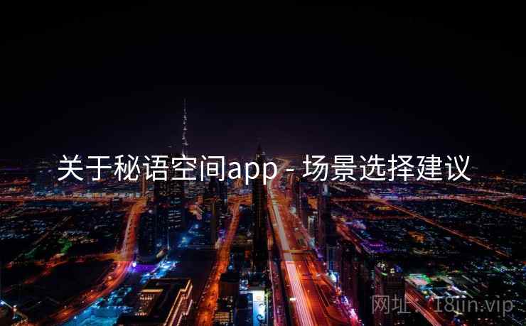 关于秘语空间app - 场景选择建议 关于秘语空间app - 场景选择建议